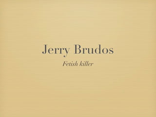 Jerry Brudos
   Fetish killer
 
