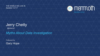 THE WORLD WE LIVE IN 
Speaker 3 of 17 
Jerry Chetty 
@4JerryC 
Myths About Data Investigation 
Followed by 
Gary Hope 
 