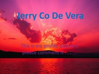 Jerry Co De Vera

This is my profile picture’s
 please comment it . . . . .
 