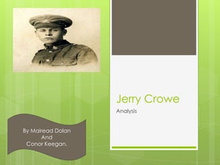 Jerry Crowe
                   Analysis


By Mairead Dolan
      And
 Conor Keegan.
 