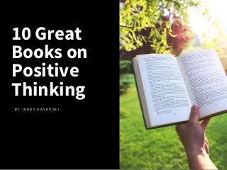 10 Great
Books on
Positive
Thinking
B Y J E R R Y D A S K O S K I
 