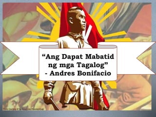 “Ang Dapat Mabatid
ng mga Tagalog”
- Andres Bonifacio
 