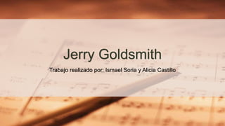 Jerry Goldsmith
Trabajo realizado por: Ismael Soria y Alicia Castillo
 