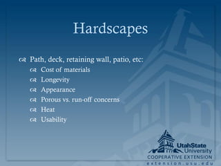 Hardscapes
 Path, deck, retaining wall, patio, etc:
      Cost of materials
      Longevity
      Appearance
      Porous vs. run-off concerns
      Heat
      Usability




                                            extension.usu.edu
 