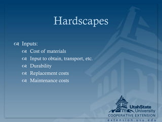 Hardscapes
 Inputs:
      Cost of materials
      Input to obtain, transport, etc.
      Durability
      Replacement costs
      Maintenance costs




                                          extension.usu.edu
 