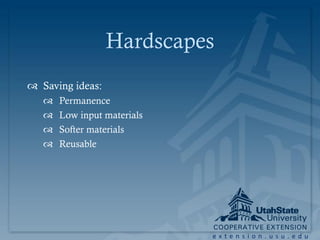 Hardscapes
 Saving ideas:
      Permanence
      Low input materials
      Softer materials
      Reusable




                             extension.usu.edu
 