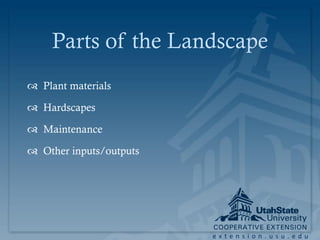 Parts of the Landscape
 Plant materials

 Hardscapes

 Maintenance

 Other inputs/outputs




                         extension.usu.edu
 
