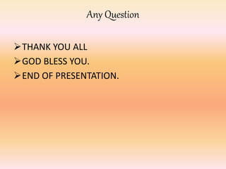 Any Question
THANK YOU ALL
GOD BLESS YOU.
END OF PRESENTATION.
 