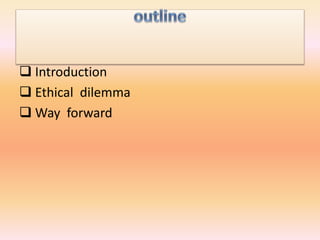  Introduction
 Ethical dilemma
 Way forward
 