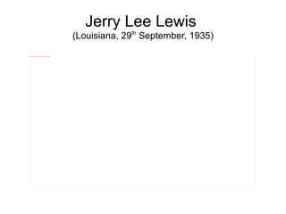 Jerry Lee Lewis  (Louisiana, 29 th  September, 1935) 