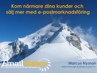 Kom närmare dina kunder och
sälj mer med e-postmarknadsföring
Marcus Nyman
Regional Manager Emailvision Scandinavia
 