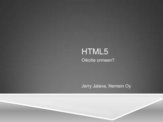 HTML5
Oikotie onneen?




Jerry Jalava, Nemein Oy
 