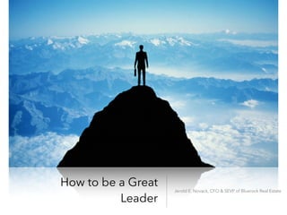 How to be a Great
Leader
Jerold E. Novack, CFO & SEVP of Bluerock Real Estate
 