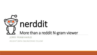 More than a reddit N-gram viewer
JERRY PRAWIHARJO
INSIGHT DATA ENGINEERING FELLOW
nerddit
 