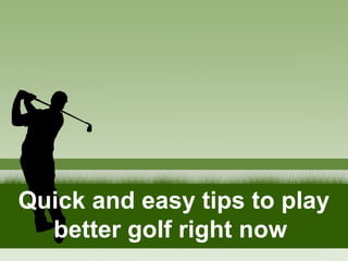 Quick and easy tips to play
better golf right now
 