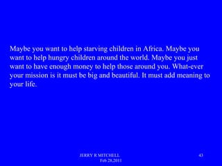 JERRY R MITCHELL
Feb 28,2011
43
Maybe you want to help starving children in Africa. Maybe you
want to help hungry children...