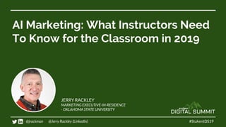 AI Marketing: What Instructors Need
To Know for the Classroom in 2019
#StukentDS19
JERRY RACKLEY
MARKETING EXECUTIVE-IN-RESIDENCE
- OKLAHOMA STATE UNIVERSITY
@jrackman @Jerry Rackley (LinkedIn)
 