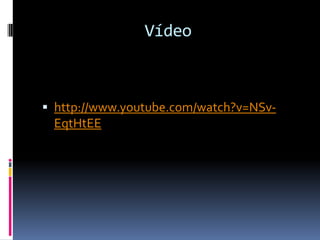 Vídeo



 http://www.youtube.com/watch?v=NSv-
 EqtHtEE
 