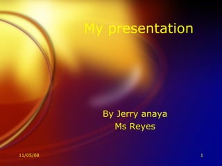 My presentation By Jerry anaya Ms Reyes 