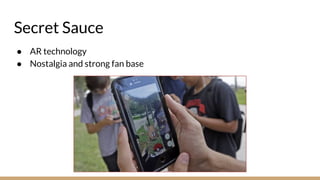 Secret Sauce
● AR technology
● Nostalgia and strong fan base
 