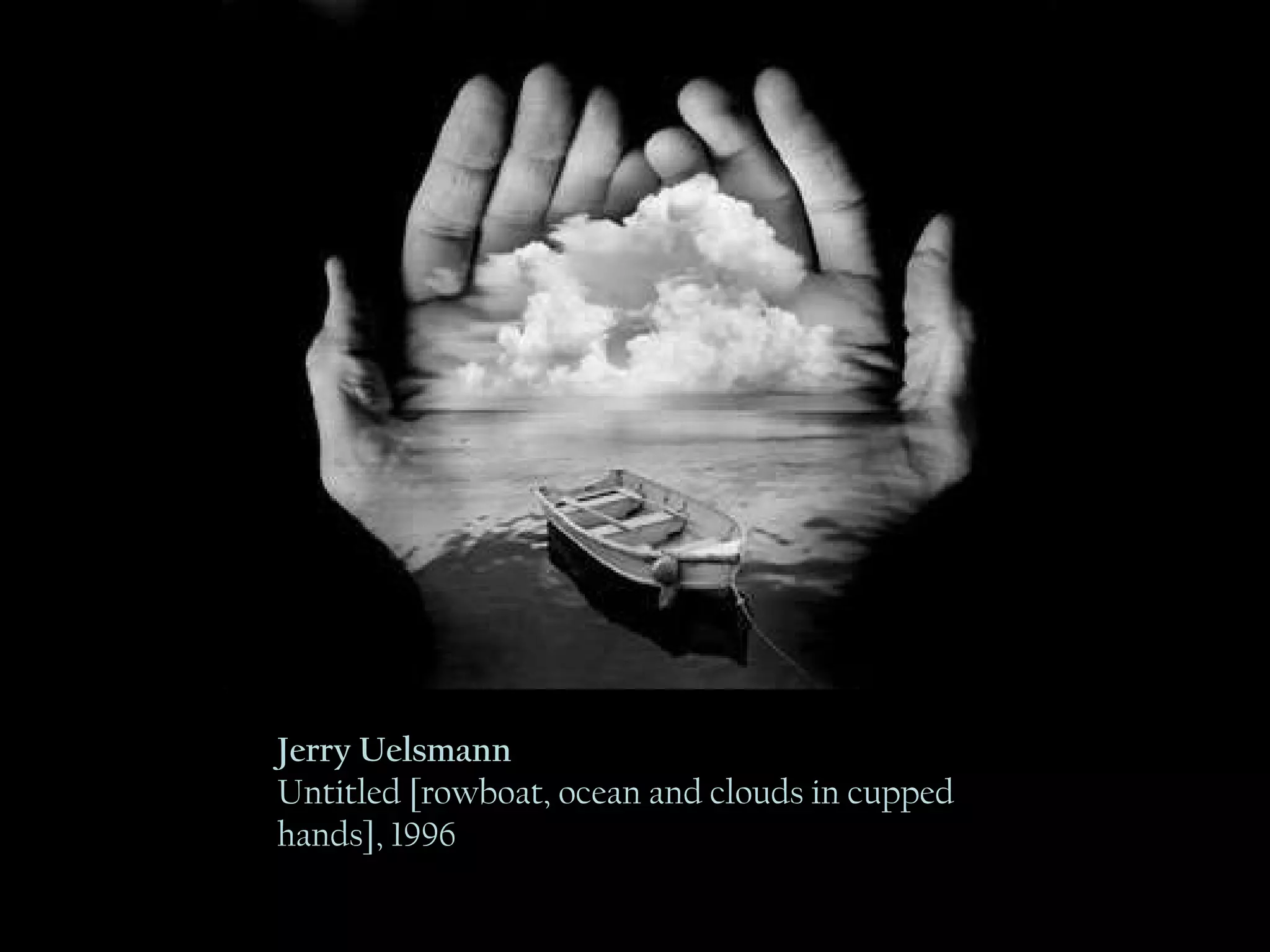 Jerry Uelsmann Untitled [rowboat, ocean and clouds  in cupped hands], 1996  Jerry Uelsmann Untitled [rowboat, ocean and clouds in cupped hands], 1996 