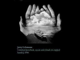 Jerry Uelsmann Untitled [rowboat, ocean and clouds  in cupped hands], 1996  Jerry Uelsmann Untitled [rowboat, ocean and clouds in cupped hands], 1996 