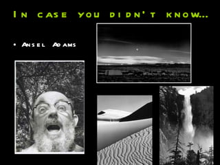 In case you didn’t know… Ansel Adams 