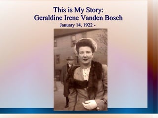This is My Story: Geraldine Irene Vanden Bosch January 14, 1922 -   