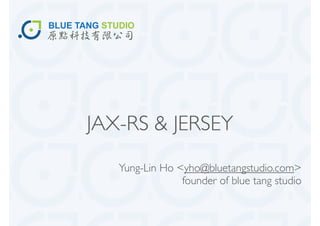 JAX-RS & JERSEY
   Yung-Lin Ho <yho@bluetangstudio.com>
                founder of blue tang studio
 