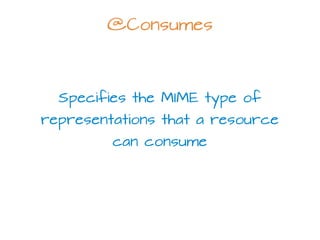 @Consumes
Specifies the MIME type of
representations that a resource
can consume
 