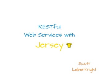 Scott
Leberknight
RESTful
Web Services with
Jersey
 
