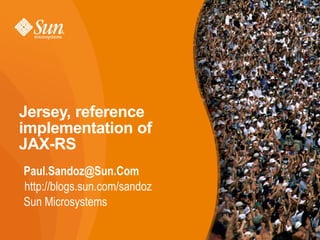 Jersey, reference
implementation of
JAX-RS
Paul.Sandoz@Sun.Com
http://blogs.sun.com/sandoz
Sun Microsystems

                              1
 