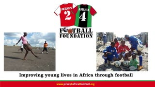 Improving young lives in Africa through football
www.jersey2africa4football.org
 