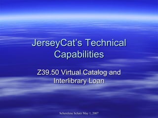 JerseyCat’s Technical Capabilities Z39.50 Virtual Catalog and Interlibrary Loan 