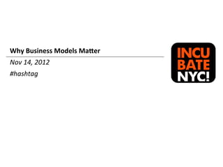 Why	
  Business	
  Models	
  Ma0er	
  
Nov	
  14,	
  2012	
  
#hashtag	
  
 