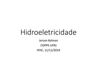 Hidroeletricidade
Jerson Kelman
COPPE-UFRJ
IFHC, 11/11/2019
 