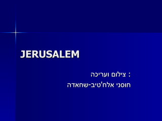 JERUSALEM צילום ועריכה :  חוסני אלח ' טיב - שחאדה 