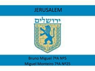 JERUSALEM




 Bruno Miguel 7ªA Nº5
Miguel Monteiro 7ªA Nº25
 