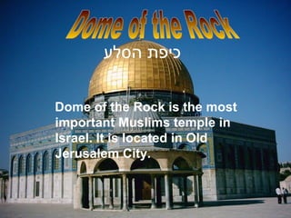 Dome of the Rock is the most important Muslims temple in Israel. It is located in Old Jerusalem City. כיפת הסלע   Dome of the Rock  