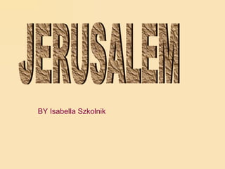 JERUSALEM BY Isabella Szkolnik 