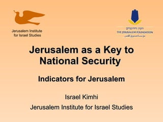 Jerusalem as a Key to National Security  Indicators for Jerusalem Israel Kimhi Jerusalem Institute for Israel Studies Jerusalem Institute  for Israel Studies 