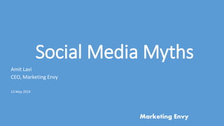 Social Media Myths
Amit Lavi
CEO, Marketing Envy
13 May 2014
Marketing Envy
 