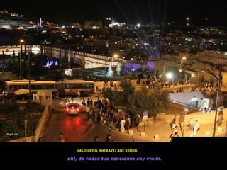 HALO   LEJOL   SHIRAYIJ   ANI   KINOR .   oh!, de todas tus canciones soy violín.   Night city 