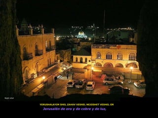 YERUSHALAYIM SHEL ZAHAV VESHEL NEJOSHET VESHEL OR Jerusalén de oro y de cobre y de luz,  Night shot 