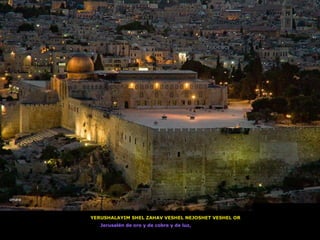 YERUSHALAYIM SHEL ZAHAV VESHEL NEJOSHET VESHEL OR Jerusalén de oro y de cobre y de luz,  omara 