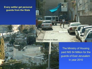 Every settler get personal guards from the State The Ministry of Housing paid NIS 54 Million for the guards of East Jerusalem  in year 2010 Settlers Houses in Silwan 