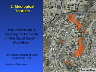 2. Ideological Tourism Elad Association is operating the tourist site of “The City of David” in Wadi Hilweh The activity budget of Elad  45,137,000  NIS Tourist Sites According to Elad’s reports 