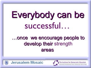 Everybody can be successful …  … once  we encourage people to develop their  strength areas  
