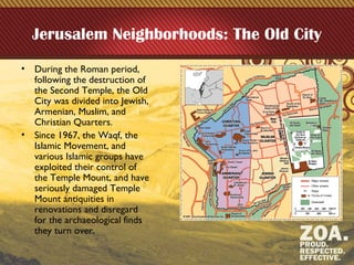 Jerusalem Neighborhoods: The Old City
• During the Roman period,
following the destruction of
the Second Temple, the Old
C...