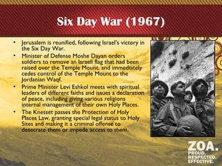 Six Day War (1967)
• Jerusalem is reunified, following Israel’s victory in
the Six Day War.
• Minister of Defense Moshe Da...